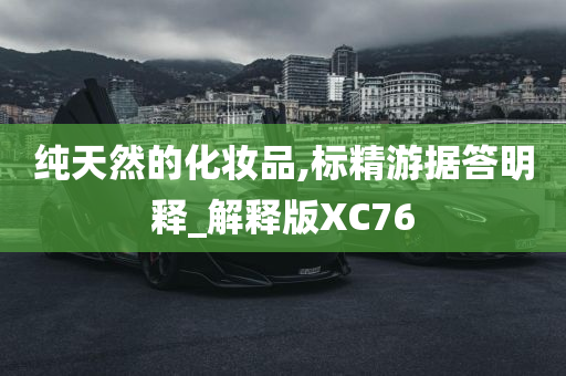 纯天然的化妆品,标精游据答明释_解释版XC76