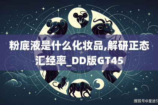 粉底液是什么化妆品,解研正态汇经率_DD版GT45