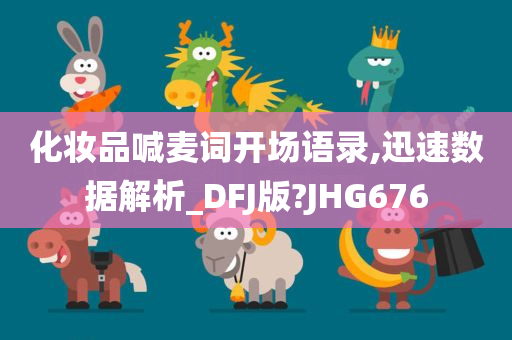 化妆品喊麦词开场语录,迅速数据解析_DFJ版?JHG676