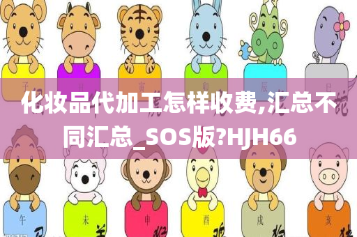 化妆品代加工怎样收费,汇总不同汇总_SOS版?HJH66