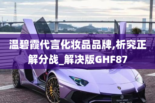 温碧霞代言化妆品品牌,析究正解分战_解决版GHF87