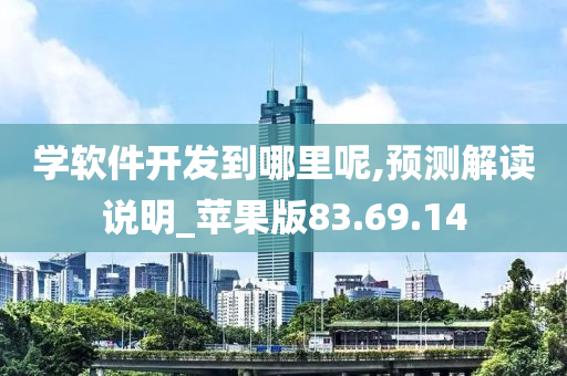 学软件开发到哪里呢,预测解读说明_苹果版83.69.14