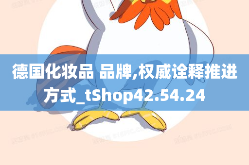 德国化妆品 品牌,权威诠释推进方式_tShop42.54.24