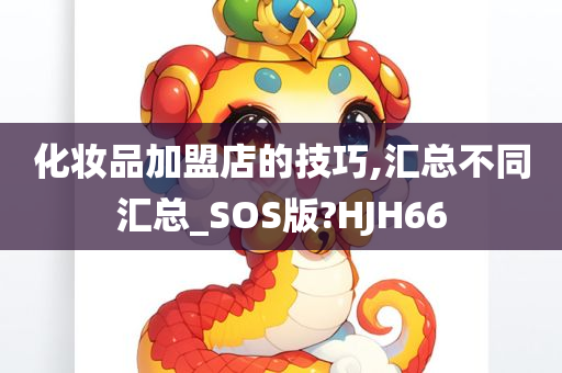 化妆品加盟店的技巧,汇总不同汇总_SOS版?HJH66