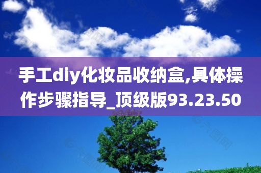 手工diy化妆品收纳盒,具体操作步骤指导_顶级版93.23.50