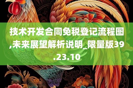 技术开发合同免税登记流程图,未来展望解析说明_限量版39.23.10