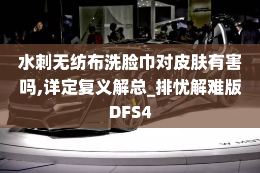 水刺无纺布洗脸巾对皮肤有害吗,详定复义解总_排忧解难版DFS4