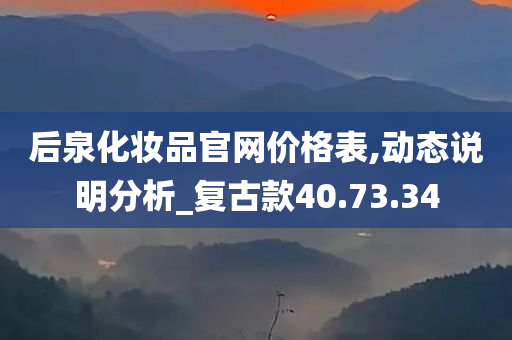 后泉化妆品官网价格表,动态说明分析_复古款40.73.34