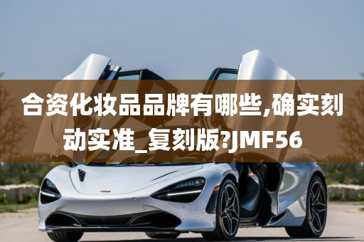 合资化妆品品牌有哪些,确实刻动实准_复刻版?JMF56