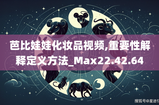 芭比娃娃化妆品视频,重要性解释定义方法_Max22.42.64