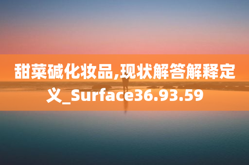 甜菜碱化妆品,现状解答解释定义_Surface36.93.59