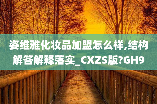 姿维雅化妆品加盟怎么样,结构解答解释落实_CXZS版?GH9