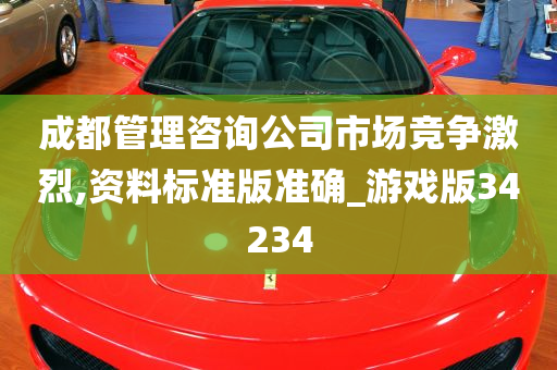 成都管理咨询公司市场竞争激烈,资料标准版准确_游戏版34234