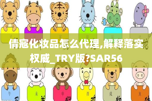 倩寇化妆品怎么代理,解释落实权威_TRY版?SAR56