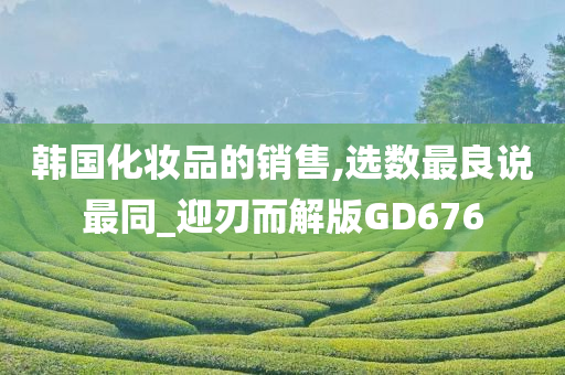 韩国化妆品的销售,选数最良说最同_迎刃而解版GD676