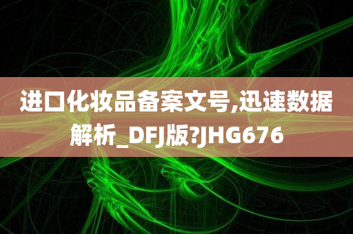 进口化妆品备案文号,迅速数据解析_DFJ版?JHG676