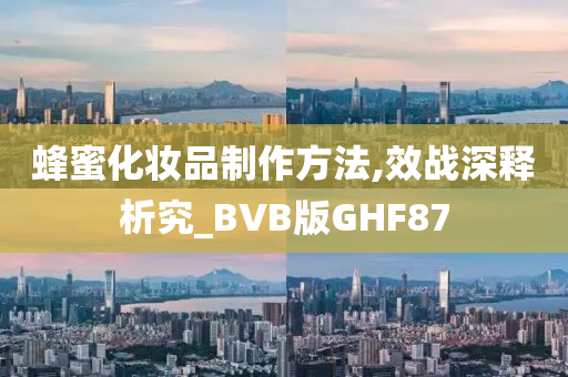 蜂蜜化妆品制作方法,效战深释析究_BVB版GHF87