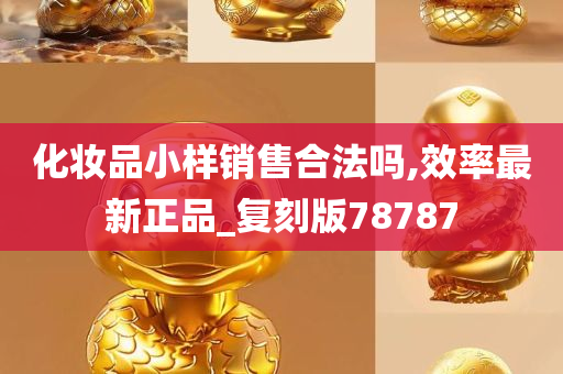 化妆品小样销售合法吗,效率最新正品_复刻版78787