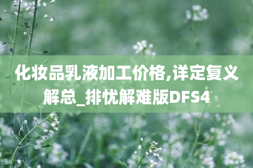 化妆品乳液加工价格,详定复义解总_排忧解难版DFS4