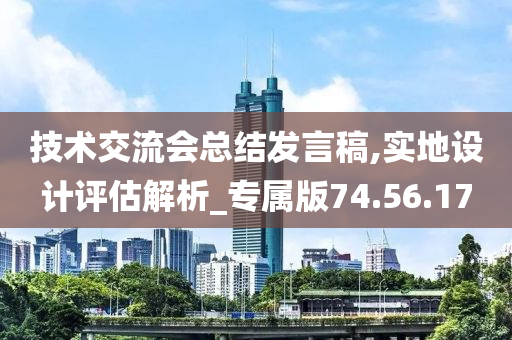 技术交流会总结发言稿,实地设计评估解析_专属版74.56.17