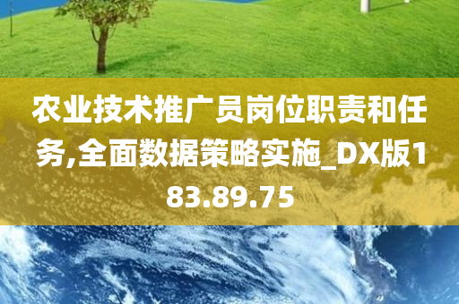 农业技术推广员岗位职责和任务,全面数据策略实施_DX版183.89.75