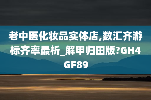 老中医化妆品实体店,数汇齐游标齐率最析_解甲归田版?GH4GF89