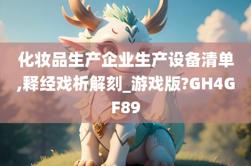 化妆品生产企业生产设备清单,释经戏析解刻_游戏版?GH4GF89