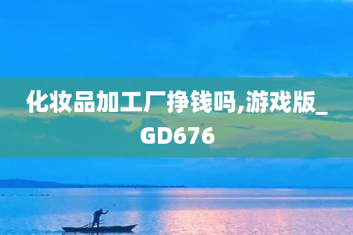 化妆品加工厂挣钱吗,游戏版_GD676