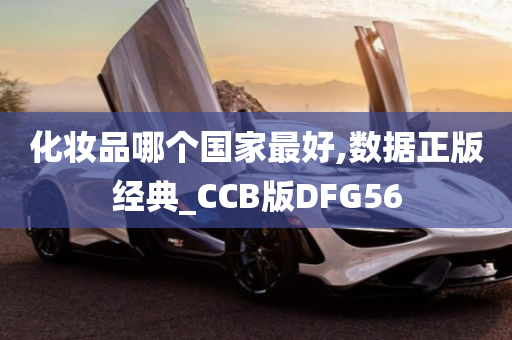 化妆品哪个国家最好,数据正版经典_CCB版DFG56