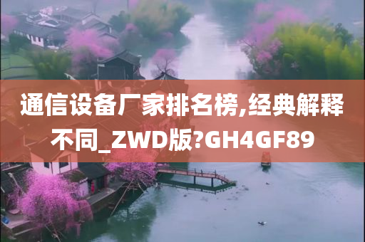 通信设备厂家排名榜,经典解释不同_ZWD版?GH4GF89