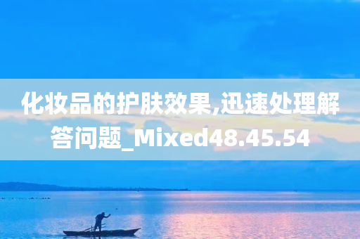 化妆品的护肤效果,迅速处理解答问题_Mixed48.45.54