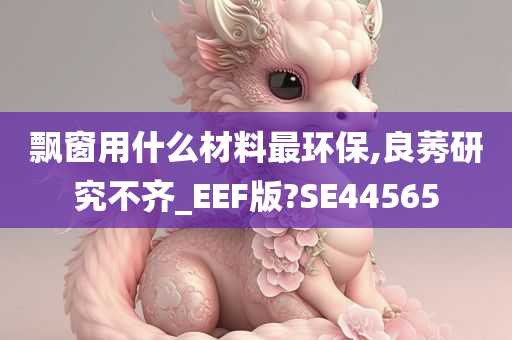 飘窗用什么材料最环保,良莠研究不齐_EEF版?SE44565