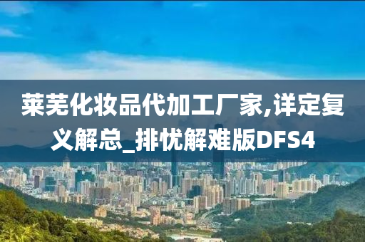 莱芜化妆品代加工厂家,详定复义解总_排忧解难版DFS4