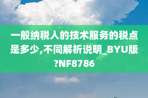 一般纳税人的技术服务的税点是多少,不同解析说明_BYU版?NF8786