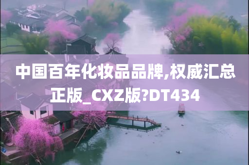 中国百年化妆品品牌,权威汇总正版_CXZ版?DT434