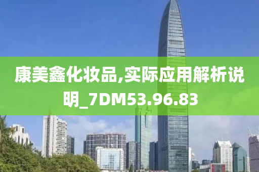 康美鑫化妆品,实际应用解析说明_7DM53.96.83