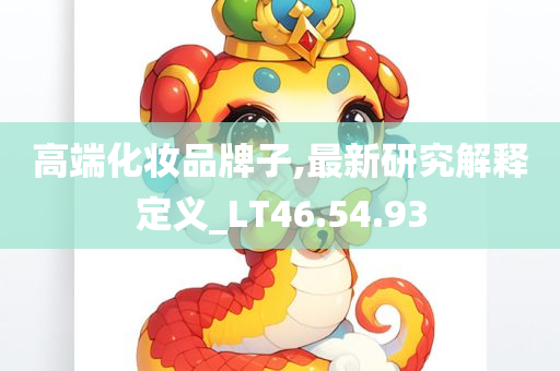 高端化妆品牌子,最新研究解释定义_LT46.54.93