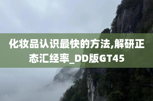 化妆品认识最快的方法,解研正态汇经率_DD版GT45