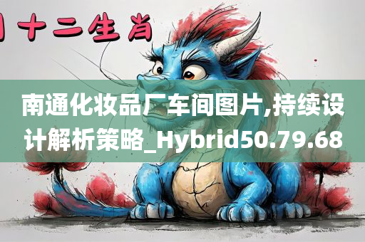 南通化妆品厂车间图片,持续设计解析策略_Hybrid50.79.68