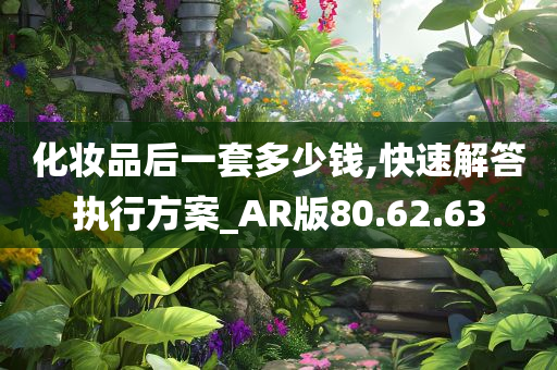 化妆品后一套多少钱,快速解答执行方案_AR版80.62.63