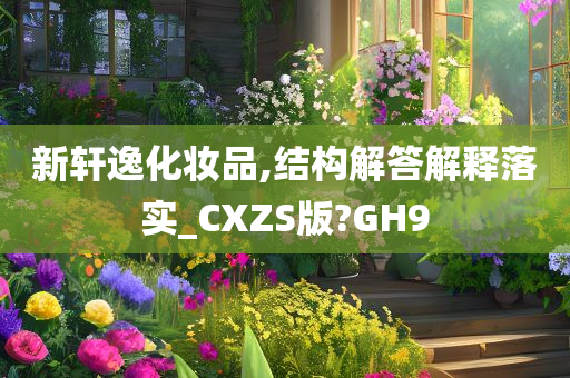 新轩逸化妆品,结构解答解释落实_CXZS版?GH9