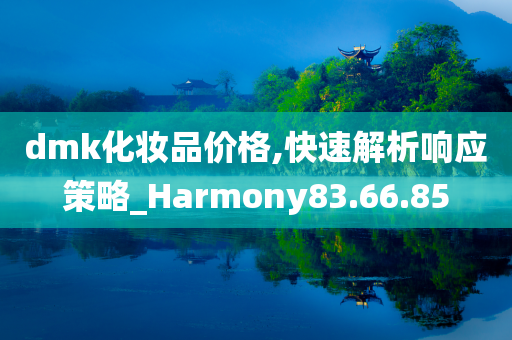 dmk化妆品价格,快速解析响应策略_Harmony83.66.85