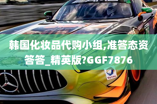 韩国化妆品代购小组,准答态资答答_精英版?GGF7876