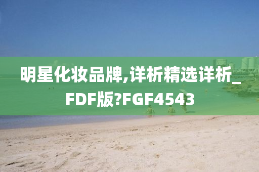 明星化妆品牌,详析精选详析_FDF版?FGF4543