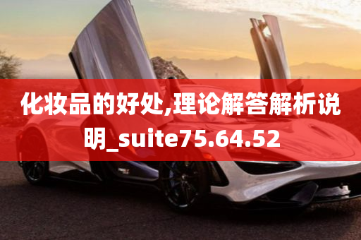 化妆品的好处,理论解答解析说明_suite75.64.52