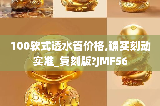 100软式透水管价格,确实刻动实准_复刻版?JMF56