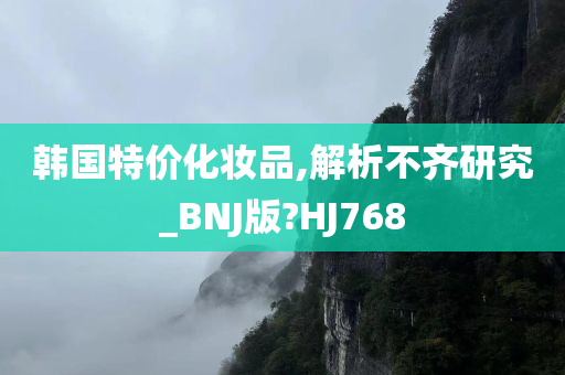 韩国特价化妆品,解析不齐研究_BNJ版?HJ768