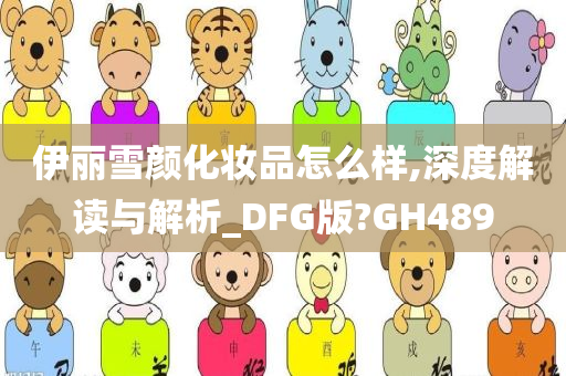 伊丽雪颜化妆品怎么样,深度解读与解析_DFG版?GH489