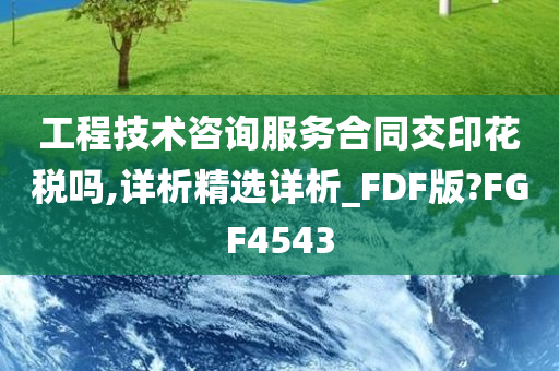 工程技术咨询服务合同交印花税吗,详析精选详析_FDF版?FGF4543