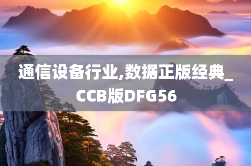 通信设备行业,数据正版经典_CCB版DFG56